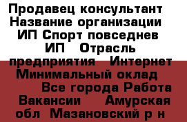 Продавец-консультант › Название организации ­ ИП Спорт повседнев, ИП › Отрасль предприятия ­ Интернет › Минимальный оклад ­ 5 000 - Все города Работа » Вакансии   . Амурская обл.,Мазановский р-н